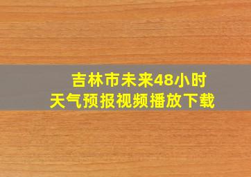 吉林市未来48小时天气预报视频播放下载