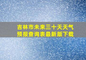 吉林市未来三十天天气预报查询表最新版下载