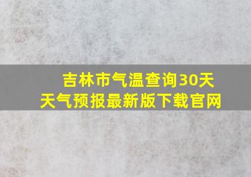 吉林市气温查询30天天气预报最新版下载官网