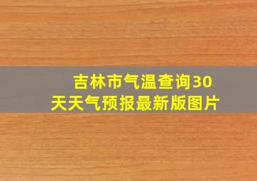 吉林市气温查询30天天气预报最新版图片