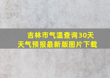 吉林市气温查询30天天气预报最新版图片下载