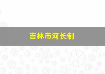 吉林市河长制