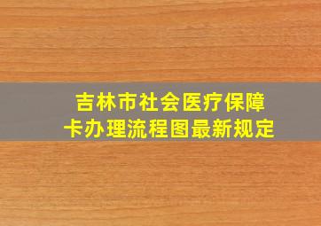 吉林市社会医疗保障卡办理流程图最新规定