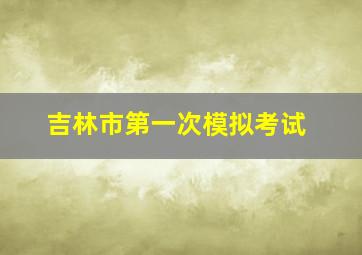 吉林市第一次模拟考试