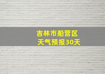 吉林市船营区天气预报30天