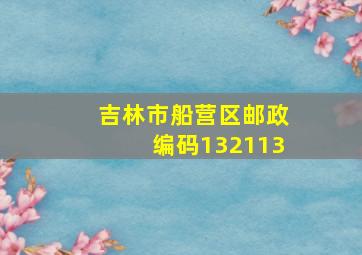 吉林市船营区邮政编码132113