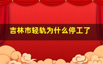 吉林市轻轨为什么停工了