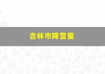 吉林市降雪量