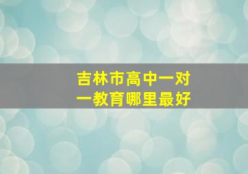 吉林市高中一对一教育哪里最好