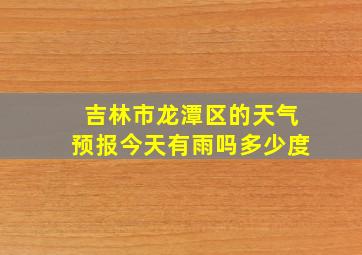 吉林市龙潭区的天气预报今天有雨吗多少度