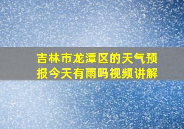 吉林市龙潭区的天气预报今天有雨吗视频讲解