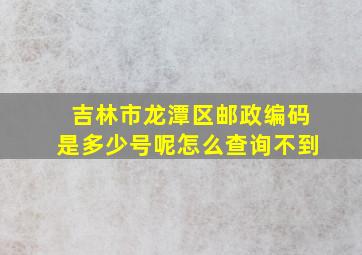 吉林市龙潭区邮政编码是多少号呢怎么查询不到