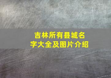 吉林所有县城名字大全及图片介绍