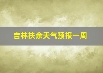 吉林扶余天气预报一周