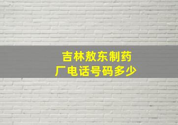 吉林敖东制药厂电话号码多少