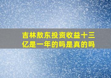 吉林敖东投资收益十三亿是一年的吗是真的吗