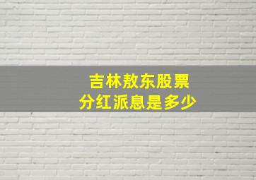 吉林敖东股票分红派息是多少