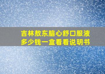 吉林敖东脑心舒口服液多少钱一盒看看说明书