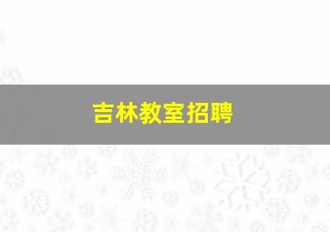 吉林教室招聘