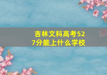 吉林文科高考527分能上什么学校