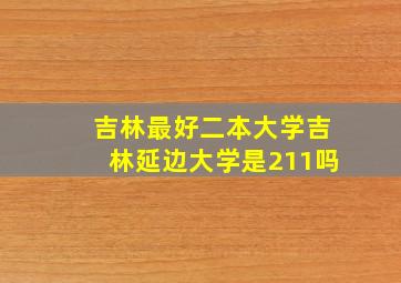 吉林最好二本大学吉林延边大学是211吗