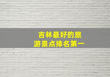 吉林最好的旅游景点排名第一