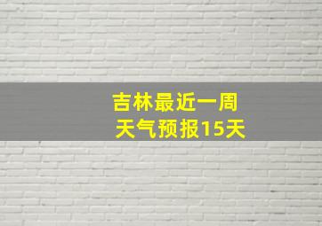 吉林最近一周天气预报15天