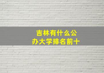 吉林有什么公办大学排名前十