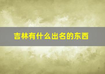 吉林有什么出名的东西