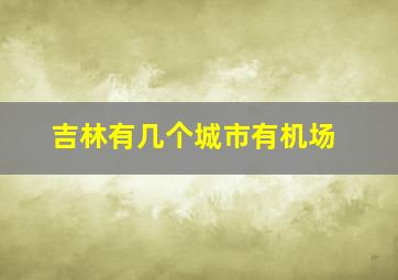 吉林有几个城市有机场