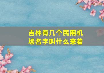 吉林有几个民用机场名字叫什么来着