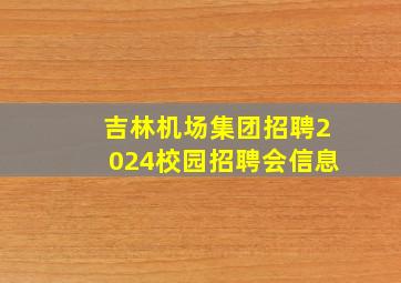 吉林机场集团招聘2024校园招聘会信息