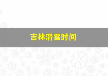 吉林滑雪时间