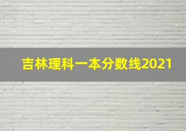 吉林理科一本分数线2021