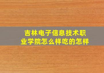 吉林电子信息技术职业学院怎么样吃的怎样