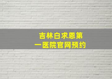 吉林白求恩第一医院官网预约