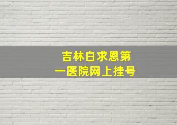 吉林白求恩第一医院网上挂号