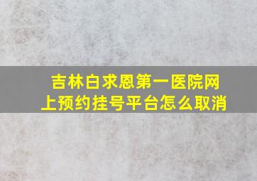 吉林白求恩第一医院网上预约挂号平台怎么取消