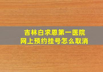 吉林白求恩第一医院网上预约挂号怎么取消