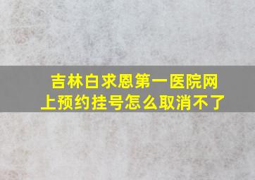 吉林白求恩第一医院网上预约挂号怎么取消不了