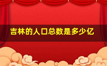 吉林的人口总数是多少亿