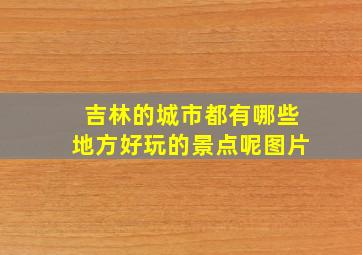 吉林的城市都有哪些地方好玩的景点呢图片