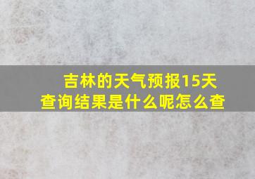 吉林的天气预报15天查询结果是什么呢怎么查