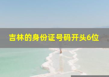 吉林的身份证号码开头6位