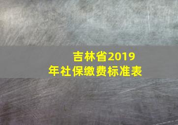 吉林省2019年社保缴费标准表