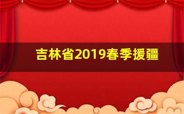 吉林省2019春季援疆