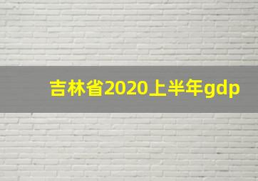 吉林省2020上半年gdp