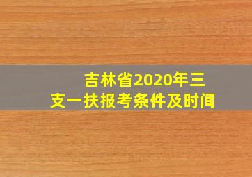 吉林省2020年三支一扶报考条件及时间