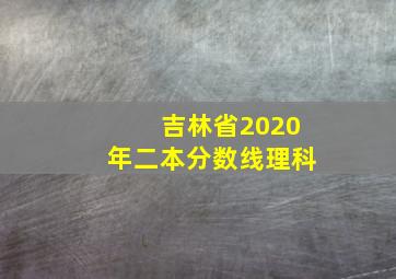 吉林省2020年二本分数线理科