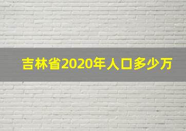 吉林省2020年人口多少万